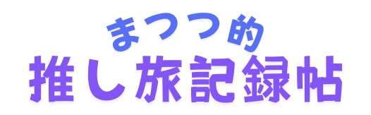 まつつ的　推し旅記録帖